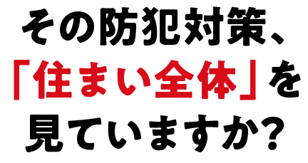 その防犯対策、「住まい全体」を見ていますか？