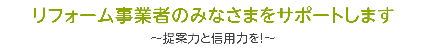 リフォーム事業者のみなさまをサポートします〜提案力と実行力を！