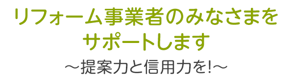 リフォーム事業者のみなさまをサポートします〜提案力と実行力を！