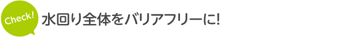 水回り全体をバリアフリーに