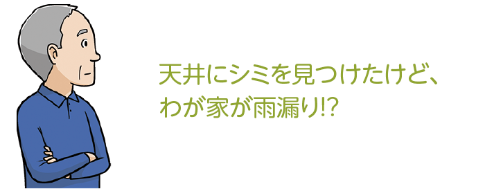 天井にシミを見つけたけど、わが家が雨漏り!?