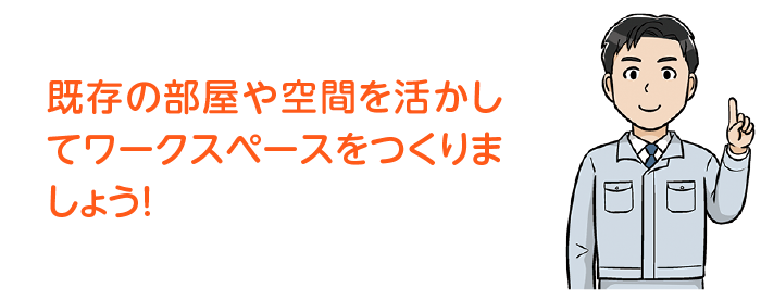 既存の部屋や空間を活かしてワークスペースをつくりましょう!
