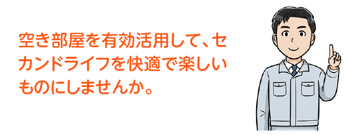 空き部屋を有効活用して、セカンドライフを快適で楽しいものにしませんか。