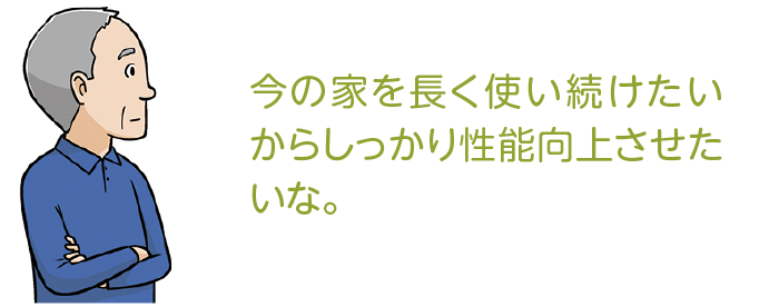 今の家を長く使い続けたいからしっかり性能向上させたいな。