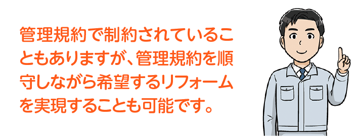 管理規約で制約されていることもありますが、管理規約を順守しながら希望するリフォームを実現することも可能です。